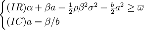 begin{cases} (IR)alpha + beta a - frac{1}{2} rho beta^2 sigma^2 - frac{b}{2} a^2 ge overline{omega}  (IC)a = beta/b end{cases}